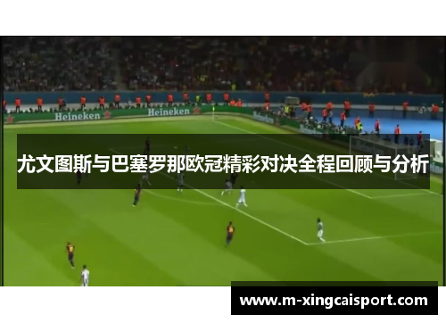 尤文图斯与巴塞罗那欧冠精彩对决全程回顾与分析