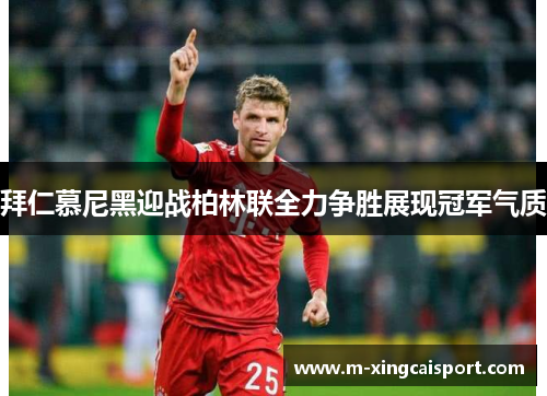 拜仁慕尼黑迎战柏林联全力争胜展现冠军气质